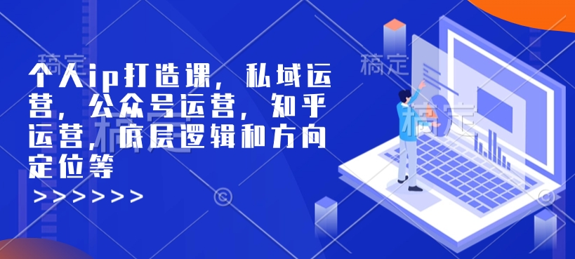 个人ip打造课，私域运营，公众号运营，知乎运营，底层逻辑和方向定位等-Ai创业网