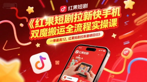 红果短剧拉新快手手机双魔法搬运全流程实操课，一单最高12，红果短剧拉新重磅回归-Ai创业网