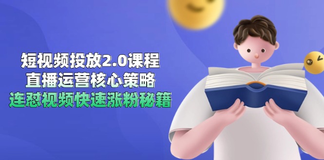 短视频投放2.0课程，直播运营核心策略，连怼视频快速涨粉秘籍-Ai创业网