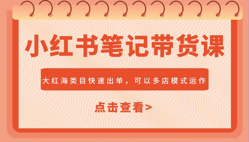 小红书笔记带货课，大红海类目快速出单，市场大，可以多店模式运作(更新)-Ai创业网