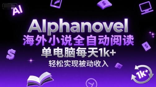 AIphanovel海外小说全自动阅读，单电脑每天1k+，轻松实现被动收入【揭秘】-Ai创业网