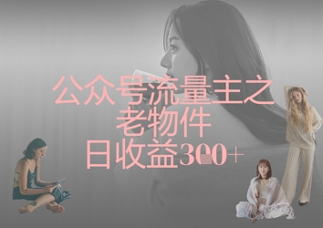 公众号流量主之老物件日收益300+-Ai创业网