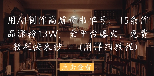 用AI制作高质量书单号，15条作品涨粉13W，全平台爆火，免费教程快来抄(附详细教程)-Ai创业网