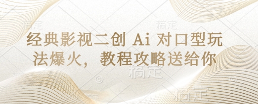 经典影视二创 Ai 对口型玩法爆火，教程攻略送给你-Ai创业网