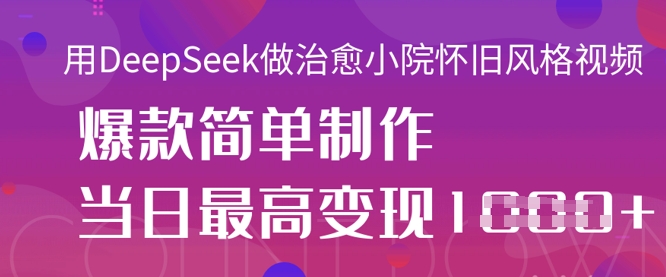 用DeepSeek做治愈小院怀旧风格视频，爆款轻松制作，当日最高变现1k-Ai创业网