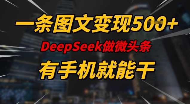 一条图文变现5张，DeeSeep微头条，有手机就能做-Ai创业网