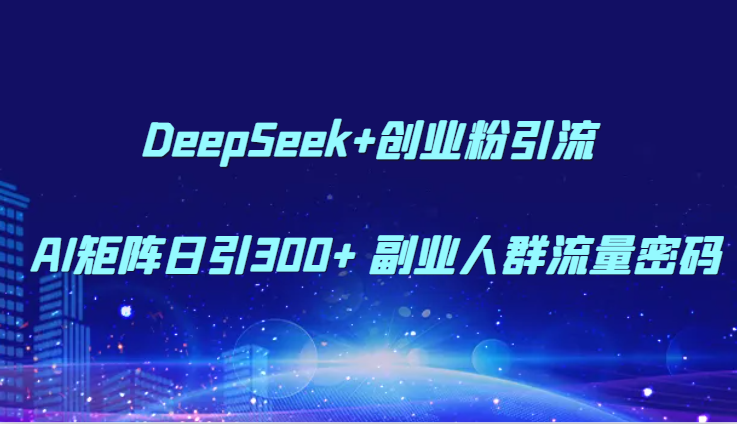 DeepSeek+创业粉引流 AI矩阵日引300+ 副业人群流量密码-Ai创业网