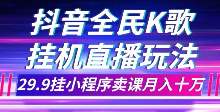 抖音全民K歌直播不露脸玩法，29.9挂小程序卖课月入10万-Ai创业网