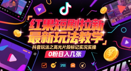 红果短剧拉新最新玩法教学，抖音玩法之高光片段标记实况实操，0粉日入几张-Ai创业网