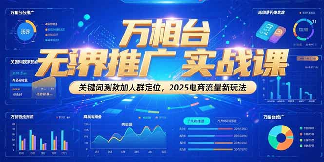 万相台无界推广实战课，关键词测款加人群定位，2025电商流量新玩法-Ai创业网