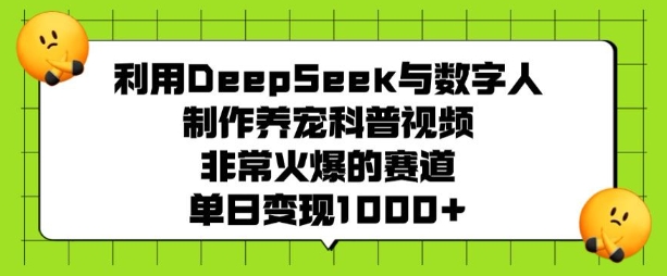 利用DeepSeek与数字人制作养宠科普视频，非常火爆的赛道，单日变现多张-Ai创业网