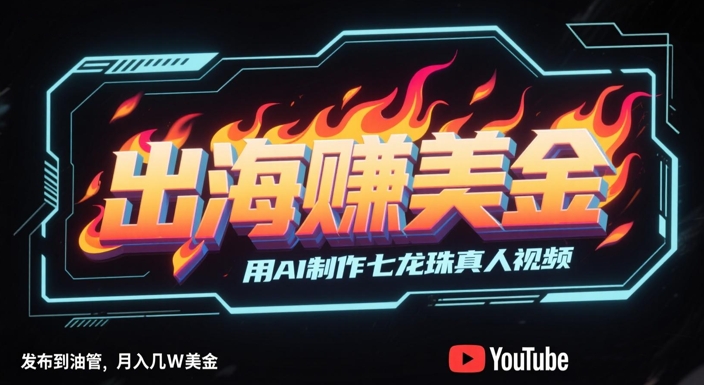 出海挣美金，用AI制作七龙珠真人视频，发布到油管，条条爆火，月入几W美刀-Ai创业网