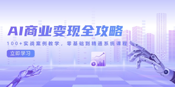 AI商业变现全攻略，100+实战案例教学，零基础到精通系统课程-Ai创业网