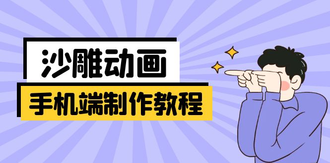 手机端沙雕动画制作教程：涵盖软件操作、文案创作、美术设计、动作衔接等-Ai创业网