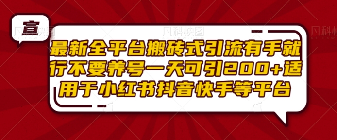 最新全平台搬砖式引流有手就行不要养号一天可引200+项目粉适用于小红书抖音快手等平台-Ai创业网