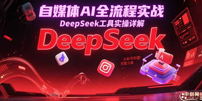 自媒体AI全流程实战，DeepSeek工具实操详解，从起号到变现完整方案-Ai创业网