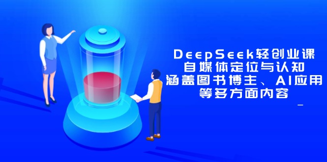 DeepSeek轻创业课：自媒体定位与认知，涵盖图书博主、AI应用等多方面内容-Ai创业网