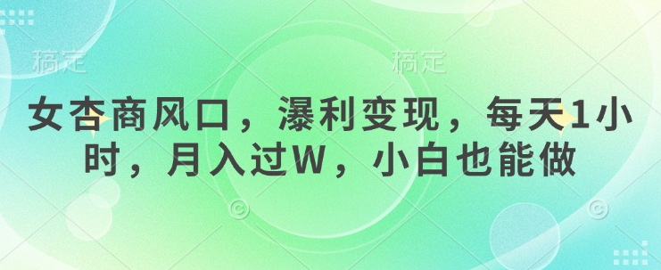 女杏商风口，瀑利变现，每天1小时，月入过W，小白也能做-Ai创业网
