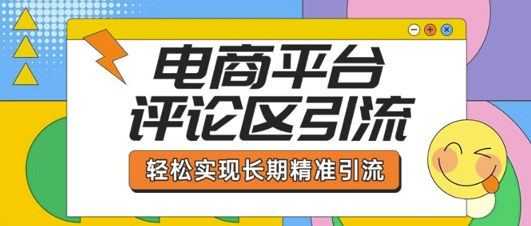 电商平台评论区引流，从基础操作到发布内容，引流技巧，轻松实现长期精准引流-Ai创业网