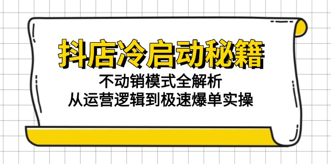 抖店冷启动秘籍：不动销模式全解析，从运营逻辑到极速爆单实操-Ai创业网