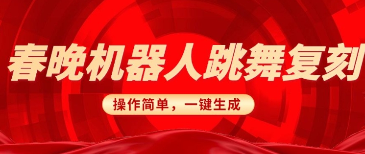 春晚机器人复刻，AI机器人搞怪赛道，操作简单适合，一键去重，无脑搬运实现日入3张(详细教程)-Ai创业网