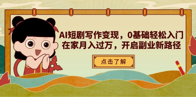 AI短剧写作变现，0基础轻松入门，在家月入过万，开启副业新路径-Ai创业网