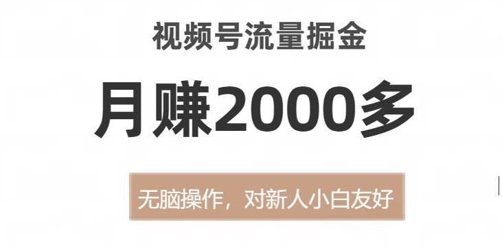 视频号流量掘金，无脑操作，对新人小白友好，月赚2000多【揭秘】-Ai创业网