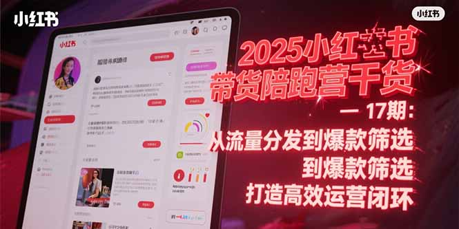 2025小红书带货陪跑营干货-17期：从流量分发到爆款筛选 打造高效运营闭环-Ai创业网