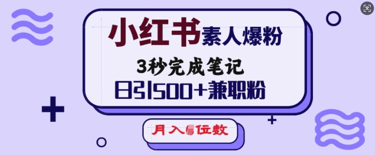 小红书素人爆粉，3秒完成笔记，日引500+兼职粉，月入5位数-Ai创业网