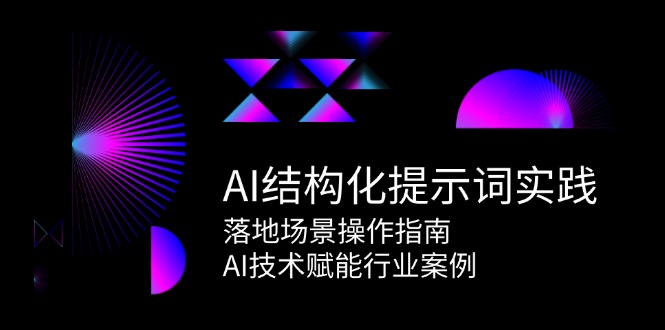 AI结构化提示词实践，落地场景操作指南，AI技术赋能行业案例-Ai创业网