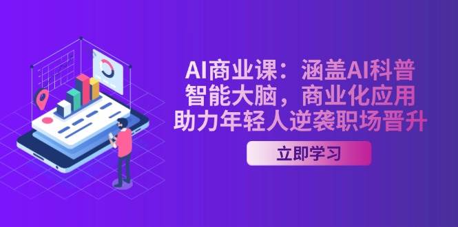 AI商业课：涵盖AI科普，智能大脑，商业化应用，助力年轻人逆袭职场晋升-Ai创业网