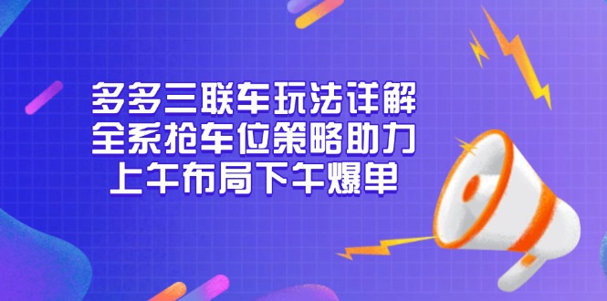 多多三联车玩法详解，全系抢车位策略助力，上午布局下午爆单-Ai创业网