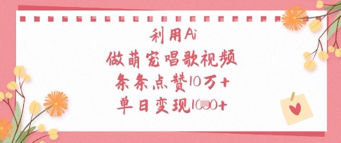 利用Ai做萌宠唱歌视频，条条点赞10W+，单日变现1k-Ai创业网
