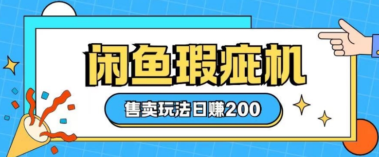 咸鱼瑕疵机售卖玩法0基础也能上手，日入2张-Ai创业网