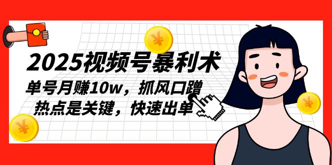 2025视频号暴利术，单号月赚10w，抓风口蹭热点是关键，快速出单-Ai创业网
