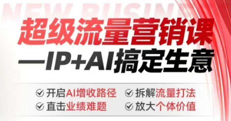 2025年超级流量营销课，IP+AI搞定生意，开启AI增收路径 直击业绩难题 拆解流量打法 放大个体价值-Ai创业网