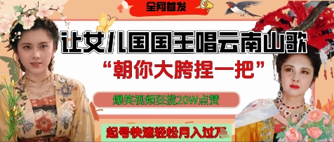 让女儿国国王开口唱云南山歌“朝你大胯捏一把”，爆笑视频狂揽点赞20W点赞，熟练后起号快轻松月入过W-Ai创业网