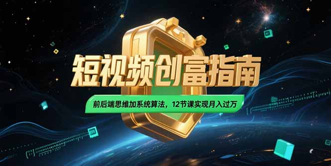 2025短视频创富指南，前后端思维加系统算法，12节课实现月入过万-Ai创业网