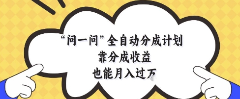 问一问全自动分成计划，靠分成收益也能月入过1W【揭秘】-Ai创业网