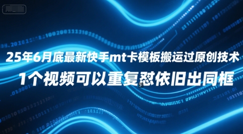 25年6月底最新快手mt卡模板搬运过原创技术，1个视频可以重复怼依旧出同框-Ai创业网