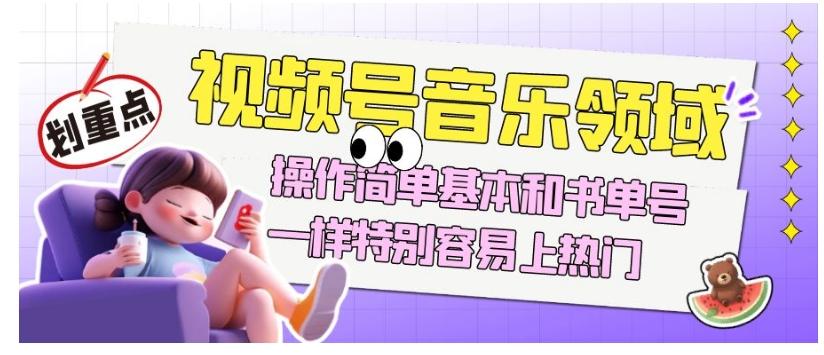 视频号音乐领域项目玩法，操作简单基本和书单号一样，特别容易上热门【揭秘】-Ai创业网