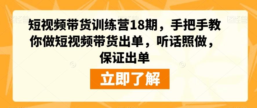 短视频带货训练营18期，手把手教你做短视频带货出单，听话照做，保证出单-Ai创业网
