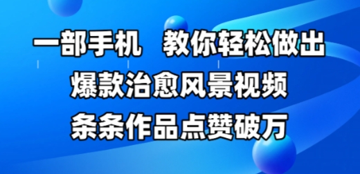 一部手机，教你轻松做出爆款治愈风景视频，条条作品点赞破W-Ai创业网