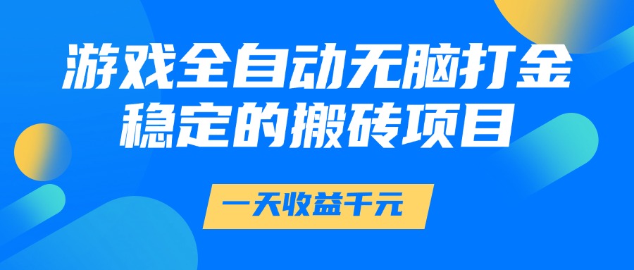 游戏全自动无脑打金，一天收益1000+，稳定的搬砖项目-Ai创业网