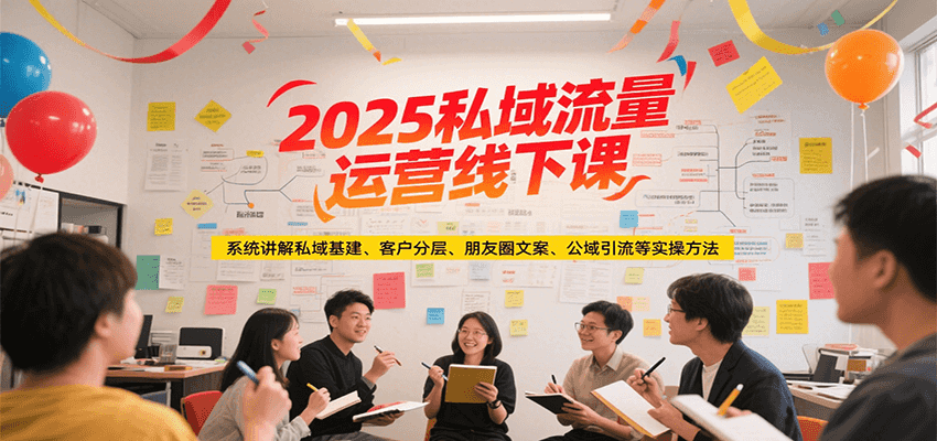 2025私域流量运营线下课，系统讲解私域基建/客户分层/朋友圈文案/公域引流等实操方法-Ai创业网