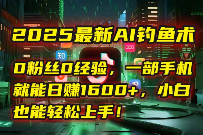 2025最新AI钓鱼术：0粉丝0经验，一部手机就能开启自动赚钱模式！-Ai创业网