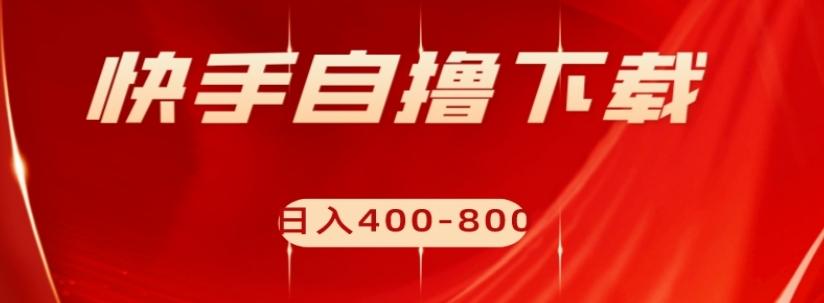 快手自撸下载项目，每天花一个小时，日入400-800【揭秘】-Ai创业网
