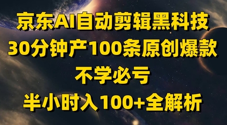 京东AI自动剪辑黑科技，30分钟产100条原创爆款，不学必亏！半小时入100+全解析-Ai创业网