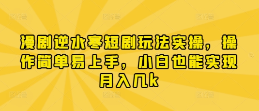 漫剧逆水寒短剧玩法实操，操作简单易上手，小白也能实现月入几k-Ai创业网