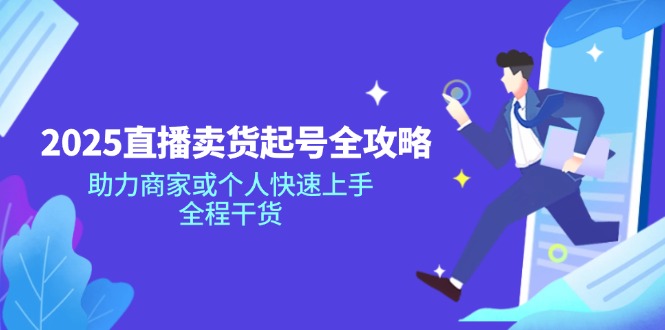 2025直播卖货起号全攻略，助力商家或个人快速上手，全程干货-Ai创业网